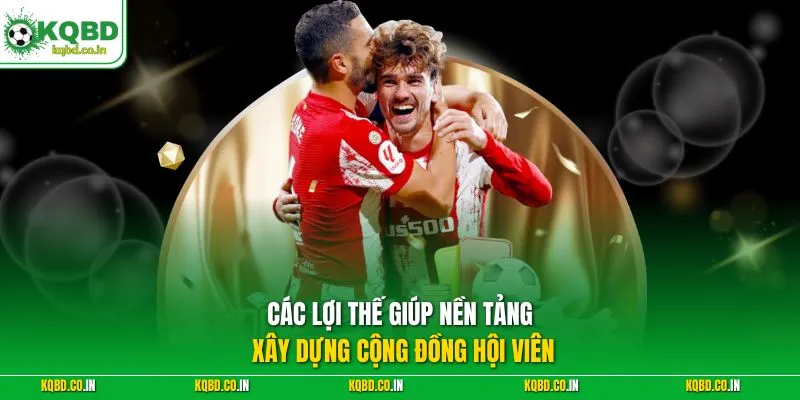 Các lợi thế giúp nền tảng xây dựng cộng đồng hội viên