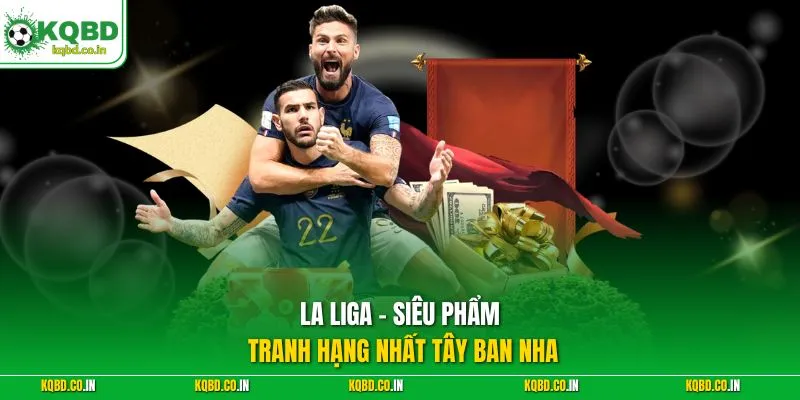 La Liga - Siêu phẩm tranh hạng nhất Tây Ban Nha