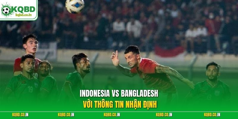 Indonesia vs Bangladesh với thông tin nhận định