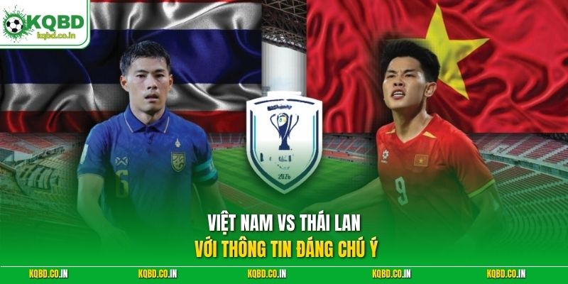 Việt Nam vs Thái Lan với thông tin đáng chú ý
